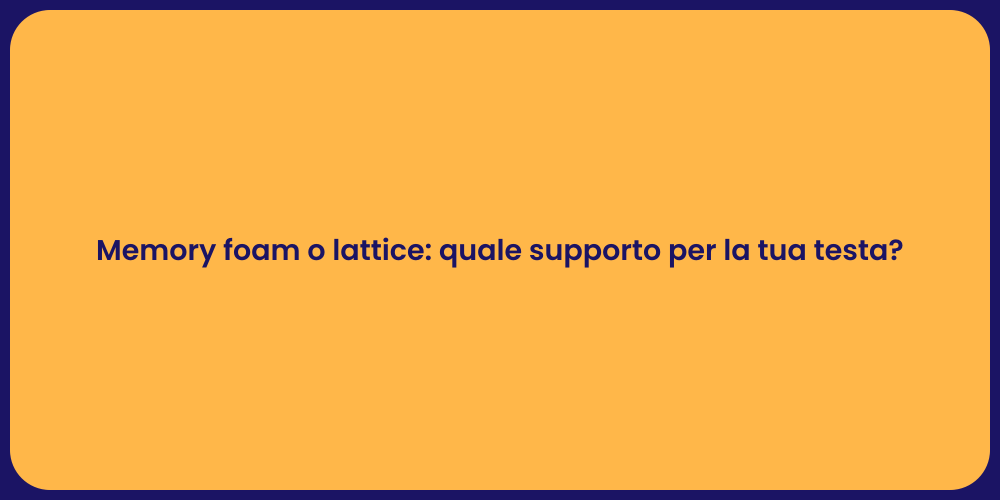 Memory foam o lattice: quale supporto per la tua testa?