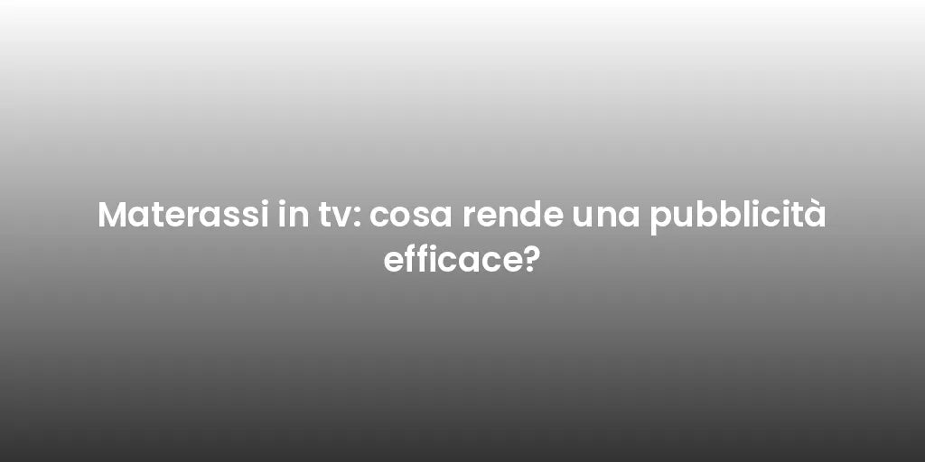 Materassi in tv: cosa rende una pubblicità efficace?