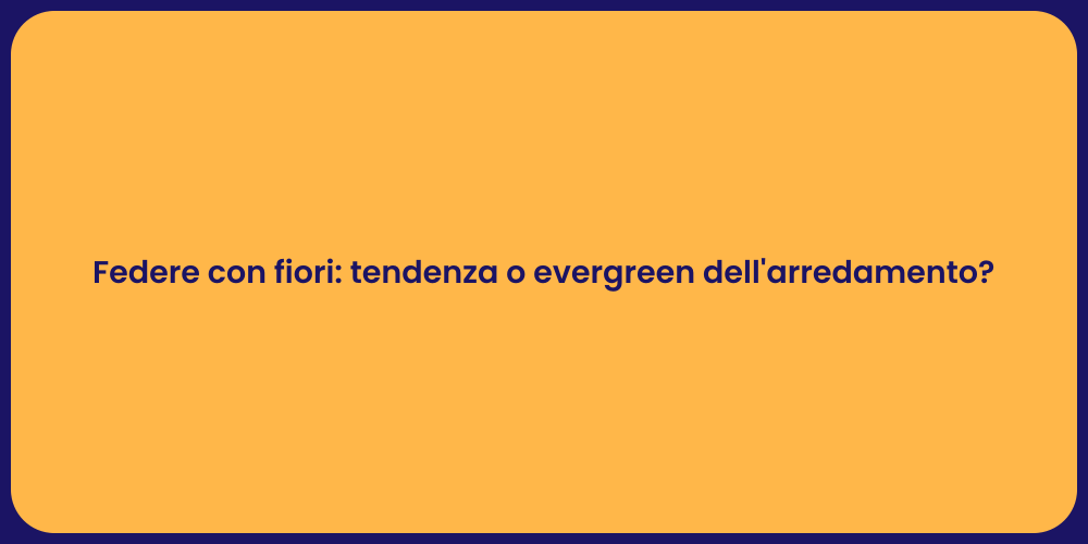 Federe con fiori: tendenza o evergreen dell'arredamento?