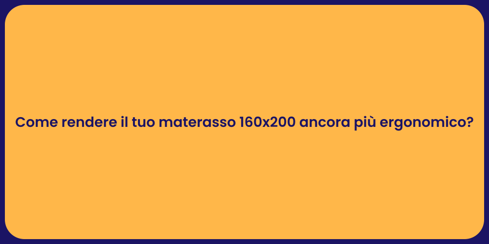 Come rendere il tuo materasso 160x200 ancora più ergonomico?