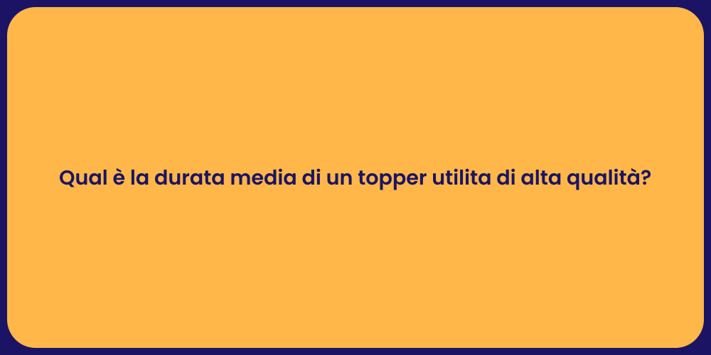 Qual è la durata media di un topper utilita di alta qualità?