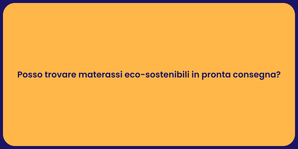Posso trovare materassi eco-sostenibili in pronta consegna?