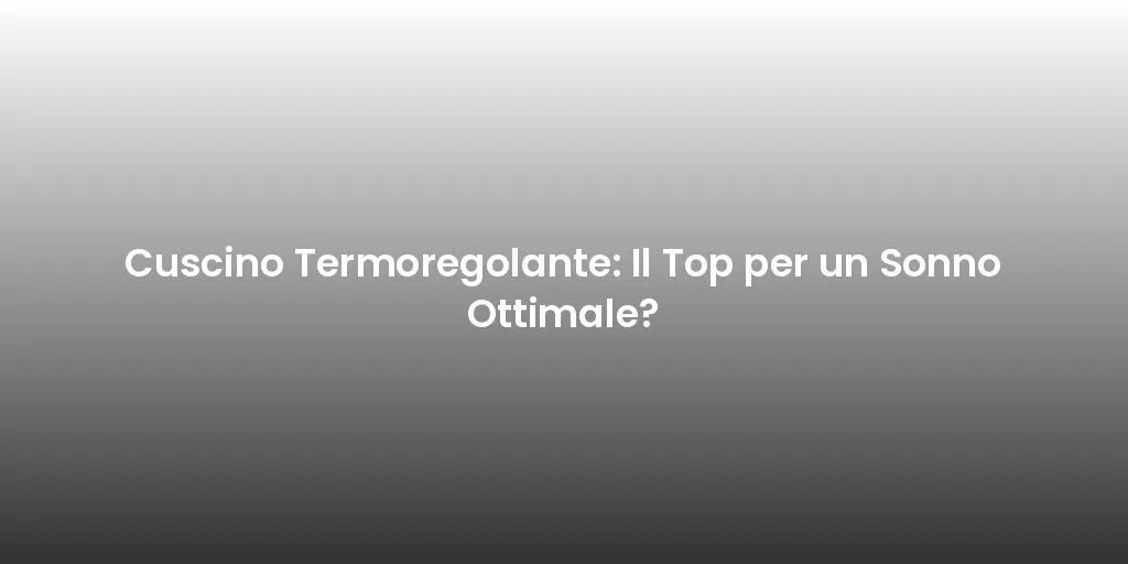 Cuscino Termoregolante: Il Top per un Sonno Ottimale?