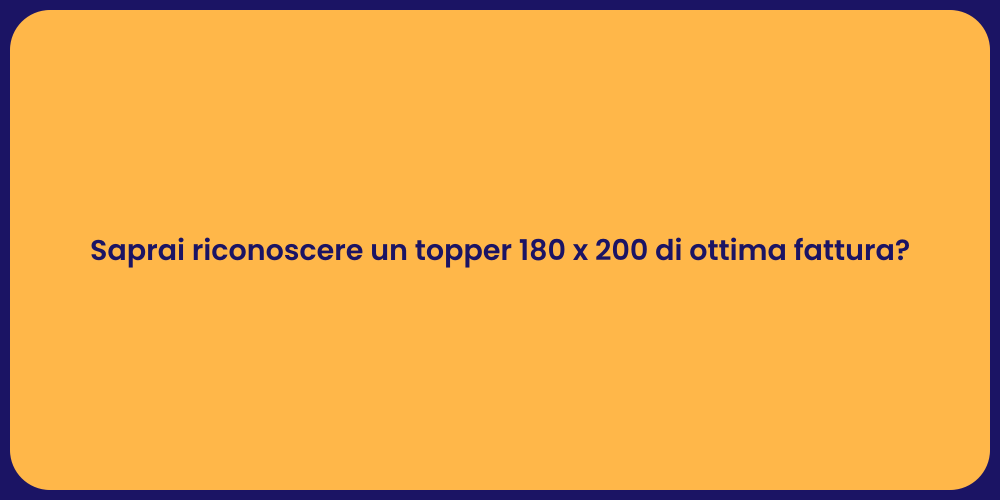 Saprai riconoscere un topper 180 x 200 di ottima fattura?