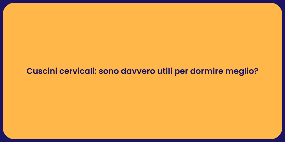 Cuscini cervicali: sono davvero utili per dormire meglio?