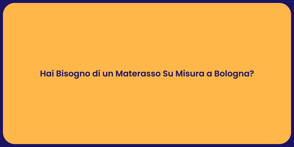 Hai Bisogno di un Materasso Su Misura a Bologna?