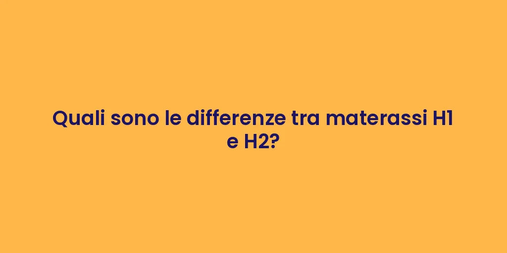 Quali sono le differenze tra materassi H1 e H2?