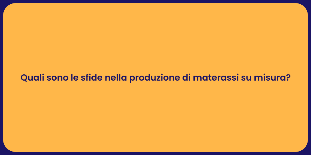 Quali sono le sfide nella produzione di materassi su misura?