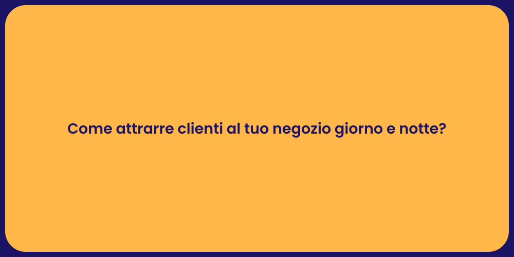 Come attrarre clienti al tuo negozio giorno e notte?