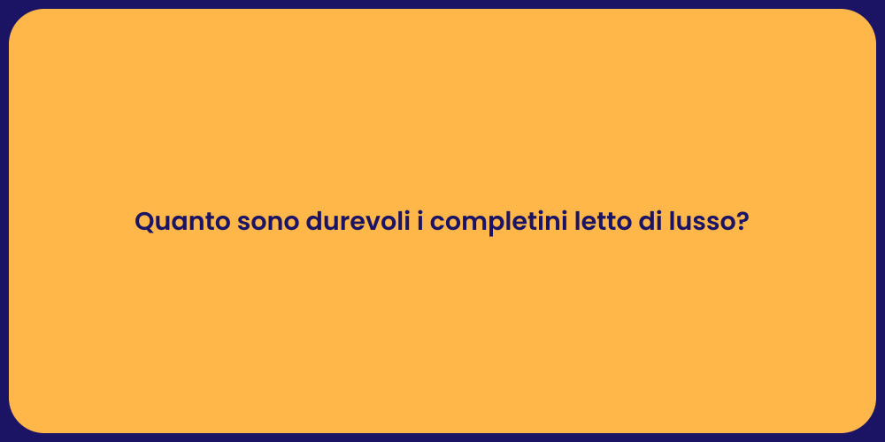 Quanto sono durevoli i completini letto di lusso?