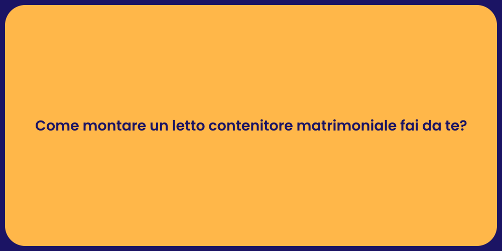Come montare un letto contenitore matrimoniale fai da te?