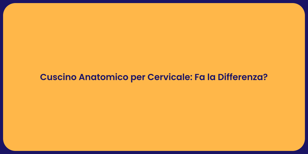 Cuscino Anatomico per Cervicale: Fa la Differenza?