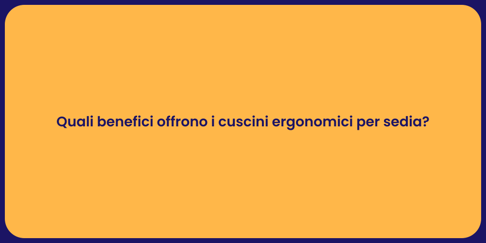 Quali benefici offrono i cuscini ergonomici per sedia?