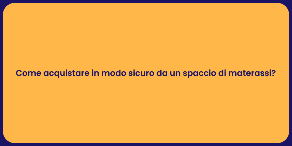 Come acquistare in modo sicuro da un spaccio di materassi?