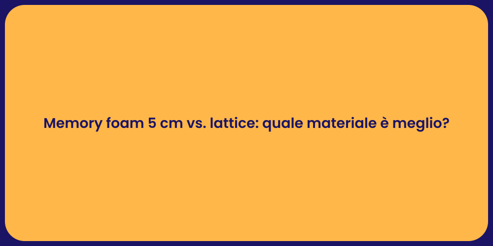 Memory foam 5 cm vs. lattice: quale materiale è meglio?