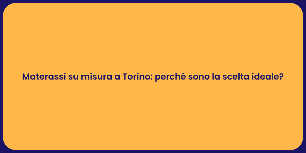 Materassi su misura a Torino: perché sono la scelta ideale?