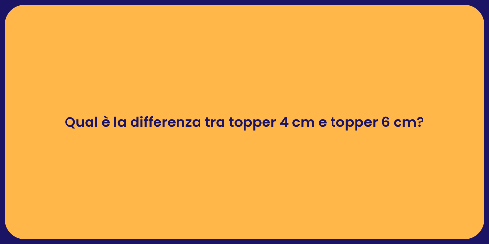 Qual è la differenza tra topper 4 cm e topper 6 cm?
