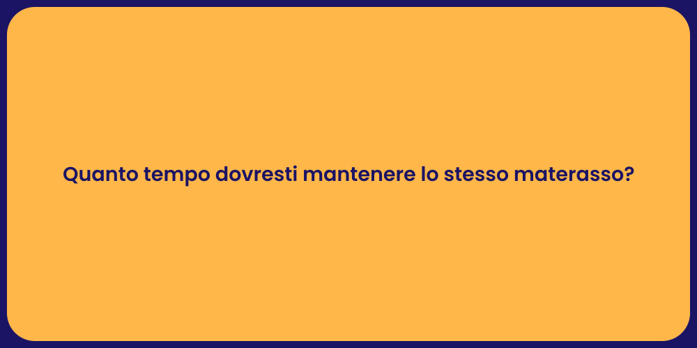 Quanto tempo dovresti mantenere lo stesso materasso?