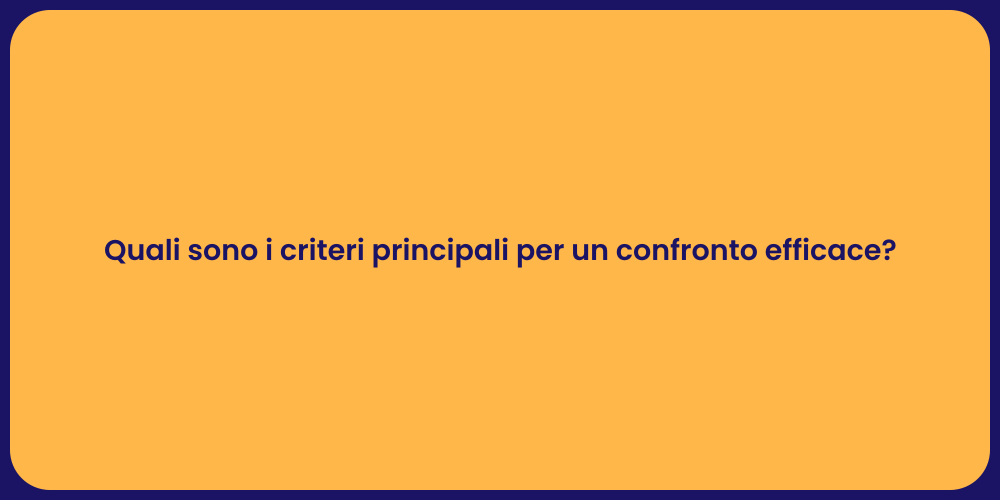 Quali sono i criteri principali per un confronto efficace?