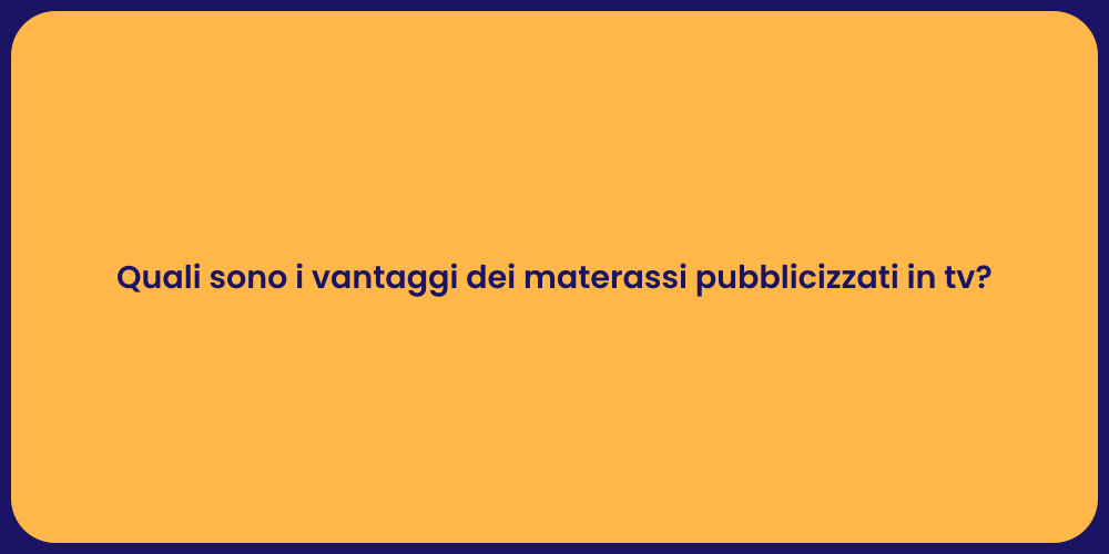 Quali sono i vantaggi dei materassi pubblicizzati in tv?