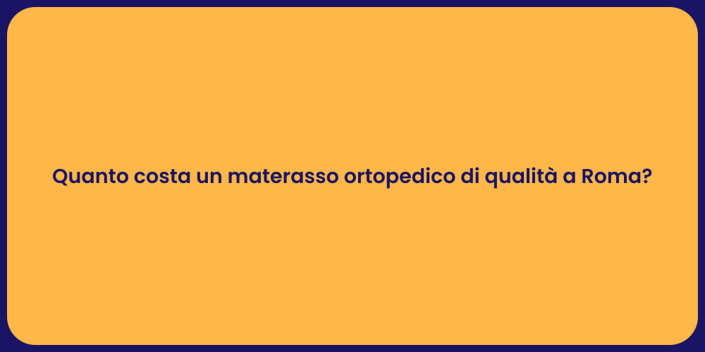 Quanto costa un materasso ortopedico di qualità a Roma?