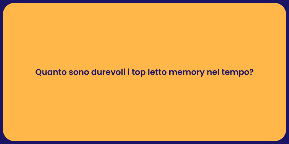 Quanto sono durevoli i top letto memory nel tempo?