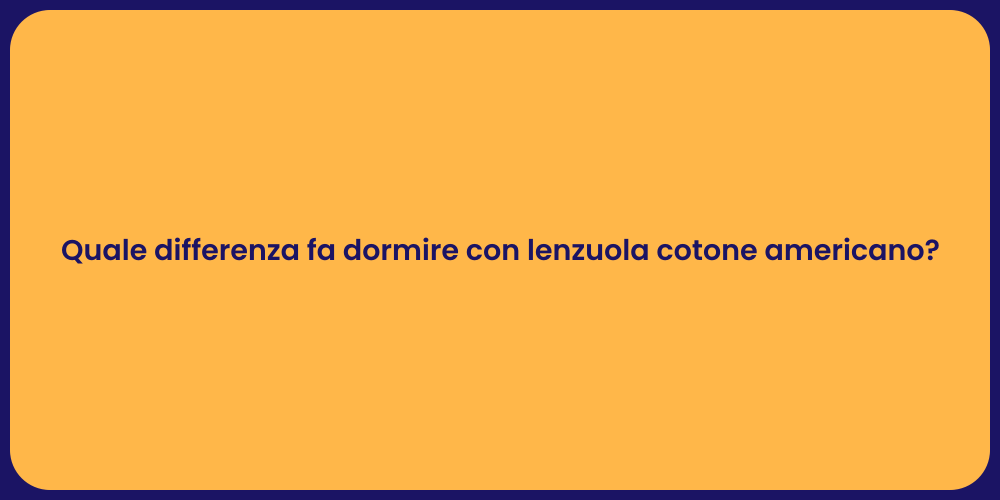 Quale differenza fa dormire con lenzuola cotone americano?
