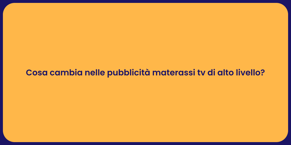 Cosa cambia nelle pubblicità materassi tv di alto livello?