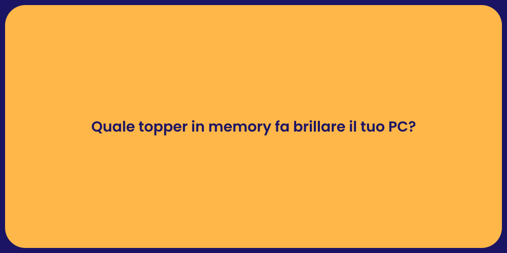 Quale topper in memory fa brillare il tuo PC?