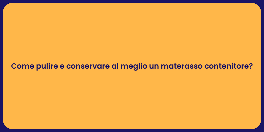 Come pulire e conservare al meglio un materasso contenitore?