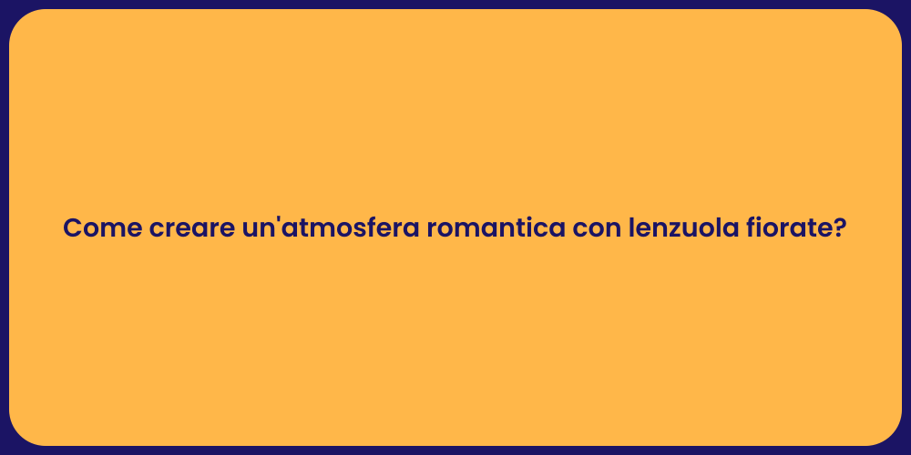 Come creare un'atmosfera romantica con lenzuola fiorate?