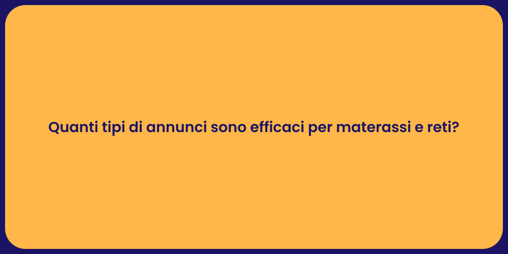 Quanti tipi di annunci sono efficaci per materassi e reti?