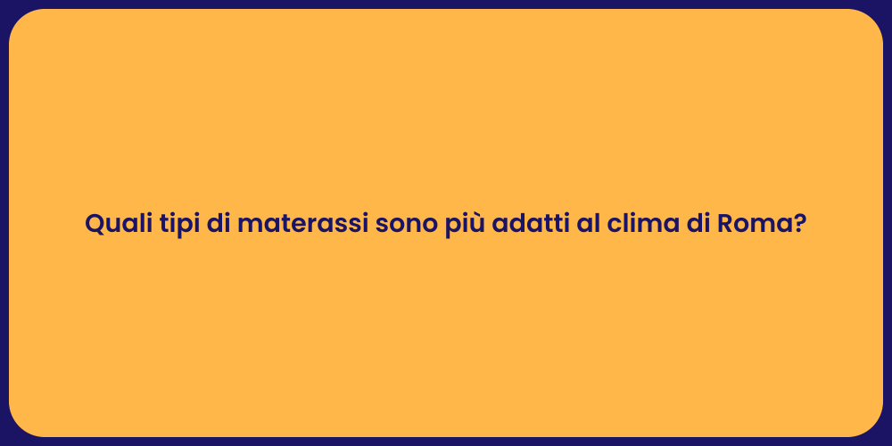 Quali tipi di materassi sono più adatti al clima di Roma?