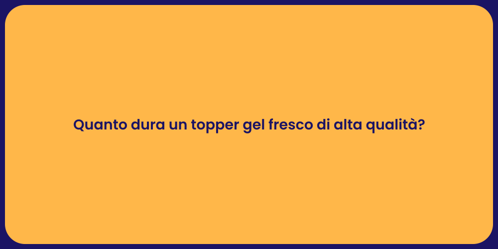 Quanto dura un topper gel fresco di alta qualità?