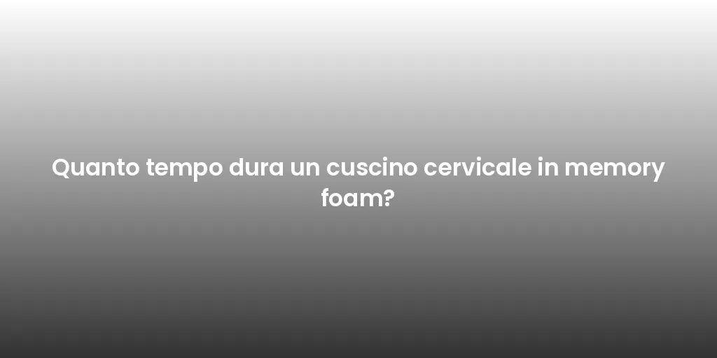 Quanto tempo dura un cuscino cervicale in memory foam?
