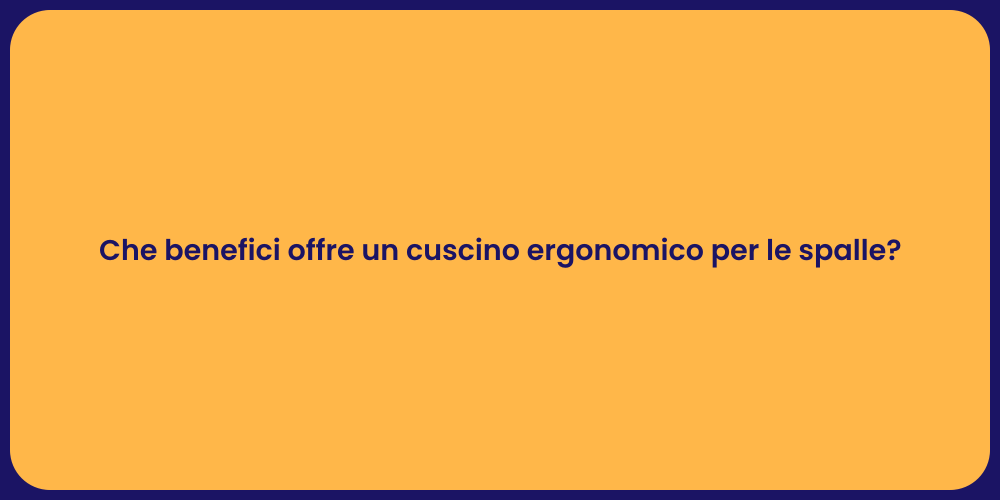 Che benefici offre un cuscino ergonomico per le spalle?