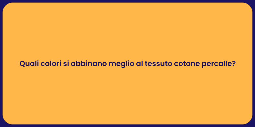 Quali colori si abbinano meglio al tessuto cotone percalle?