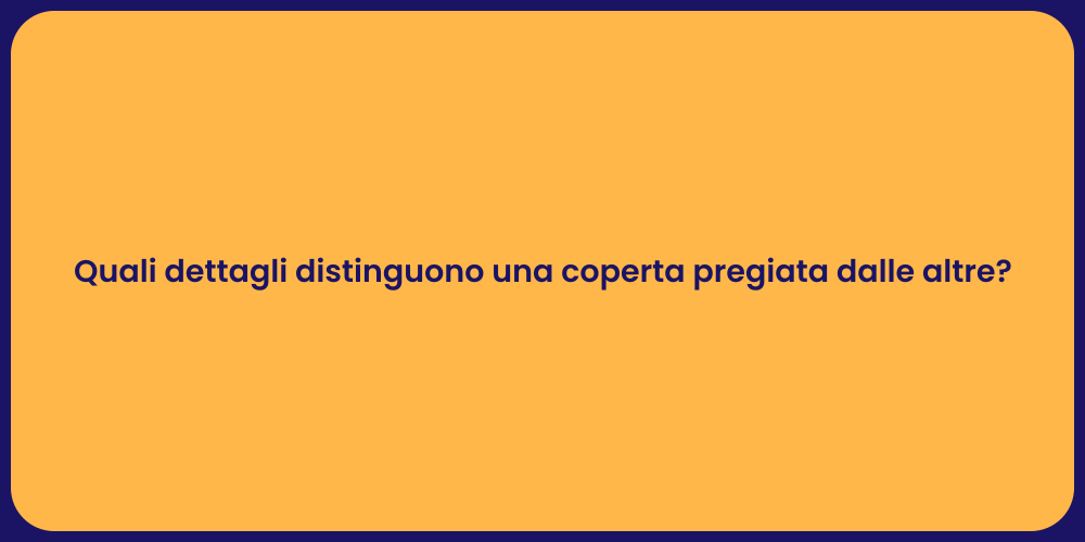 Quali dettagli distinguono una coperta pregiata dalle altre?