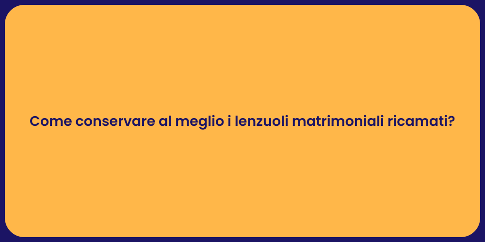 Come conservare al meglio i lenzuoli matrimoniali ricamati?