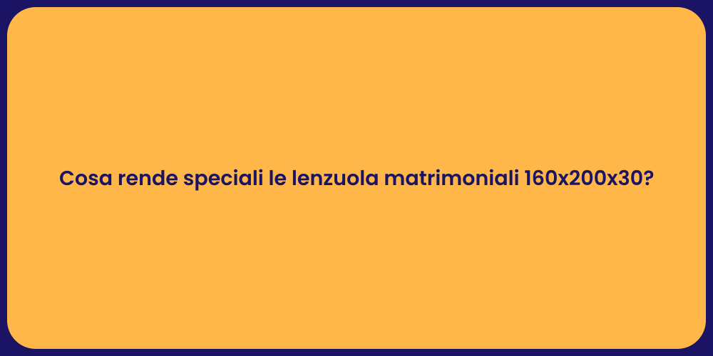 Cosa rende speciali le lenzuola matrimoniali 160x200x30?