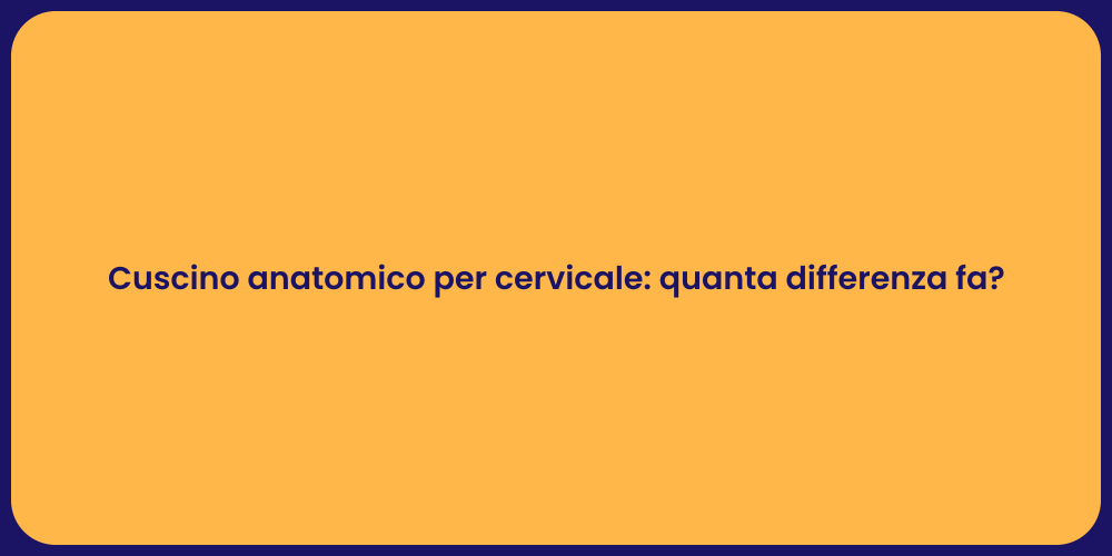 Cuscino anatomico per cervicale: quanta differenza fa?