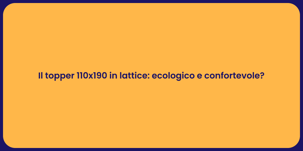 Il topper 110x190 in lattice: ecologico e confortevole?