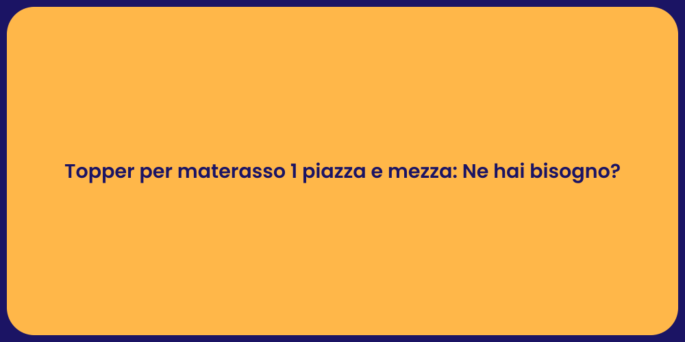 Topper per materasso 1 piazza e mezza: Ne hai bisogno?