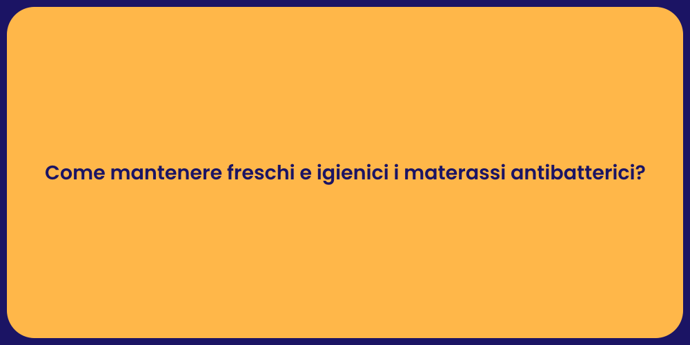 Come mantenere freschi e igienici i materassi antibatterici?