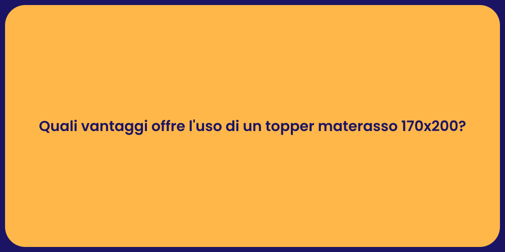 Quali vantaggi offre l'uso di un topper materasso 170x200?