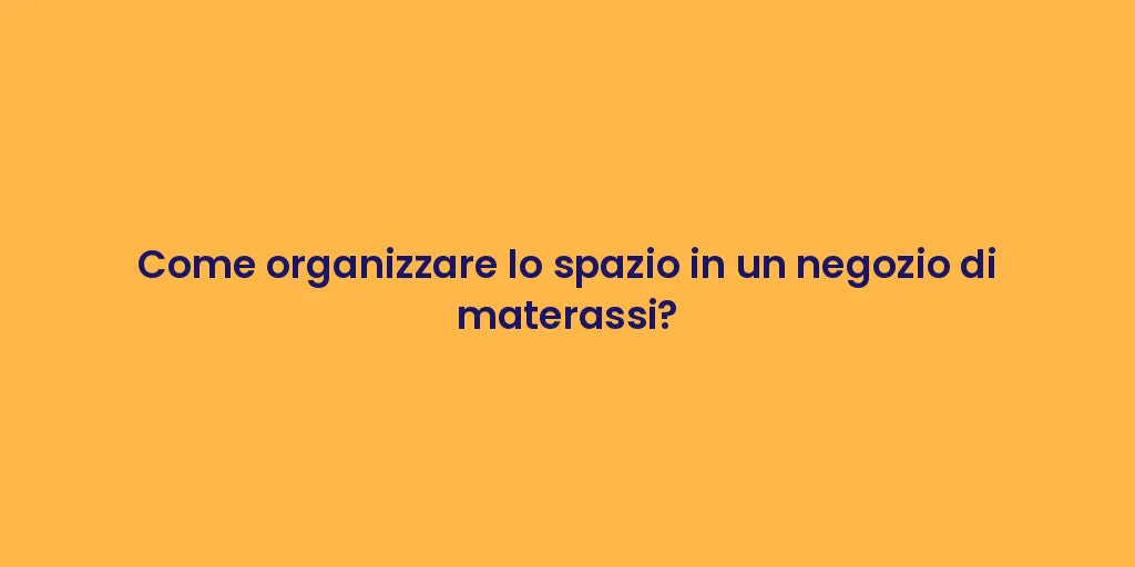Come organizzare lo spazio in un negozio di materassi?