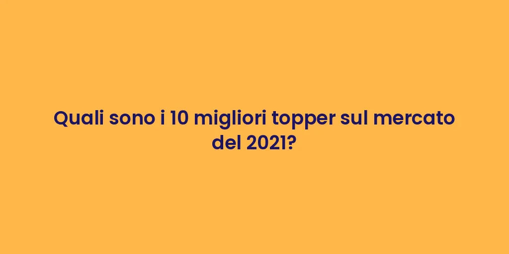 Quali sono i 10 migliori topper sul mercato del 2021?