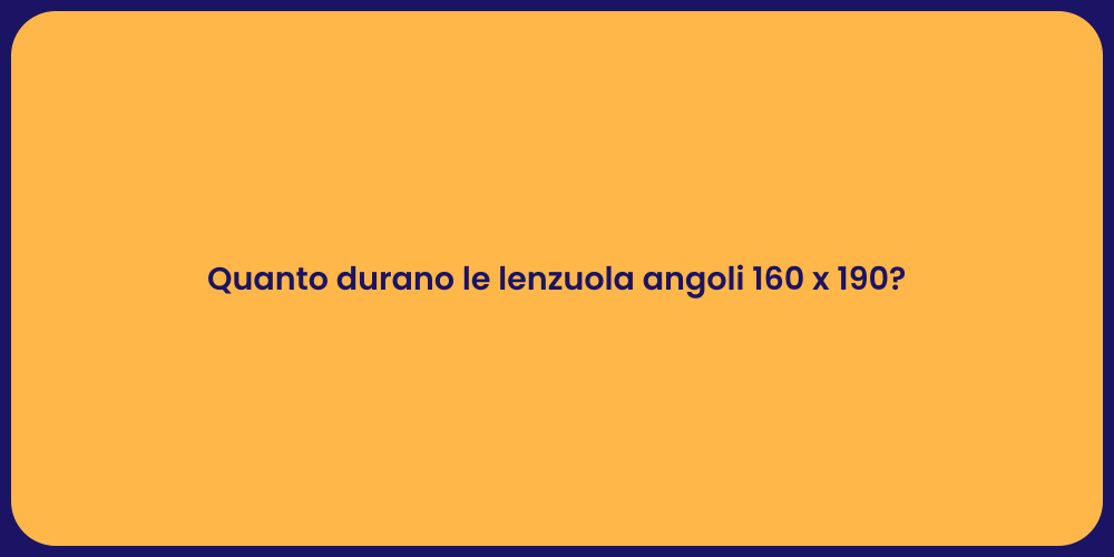 Quanto durano le lenzuola angoli 160 x 190?