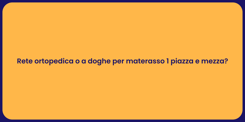 Rete ortopedica o a doghe per materasso 1 piazza e mezza?