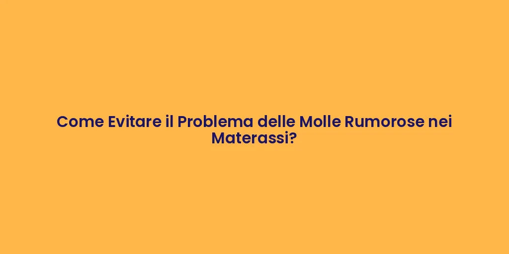 Come Evitare il Problema delle Molle Rumorose nei Materassi?
